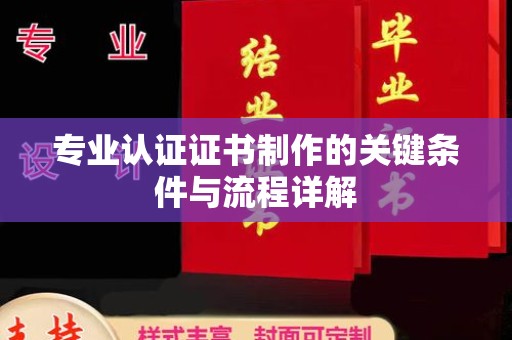 黄梅专业认证证书制作的关键条件与流程详解