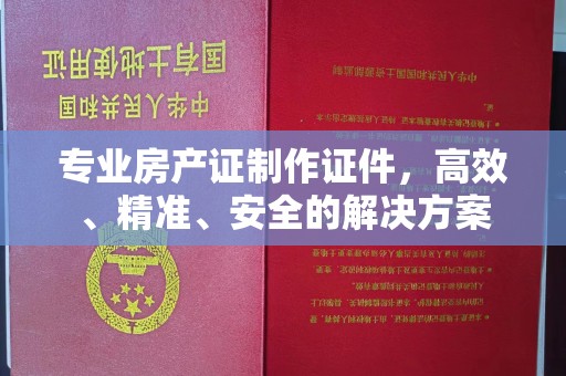 通霄专业房产证制作证件，高效、精准、安全的解决方案